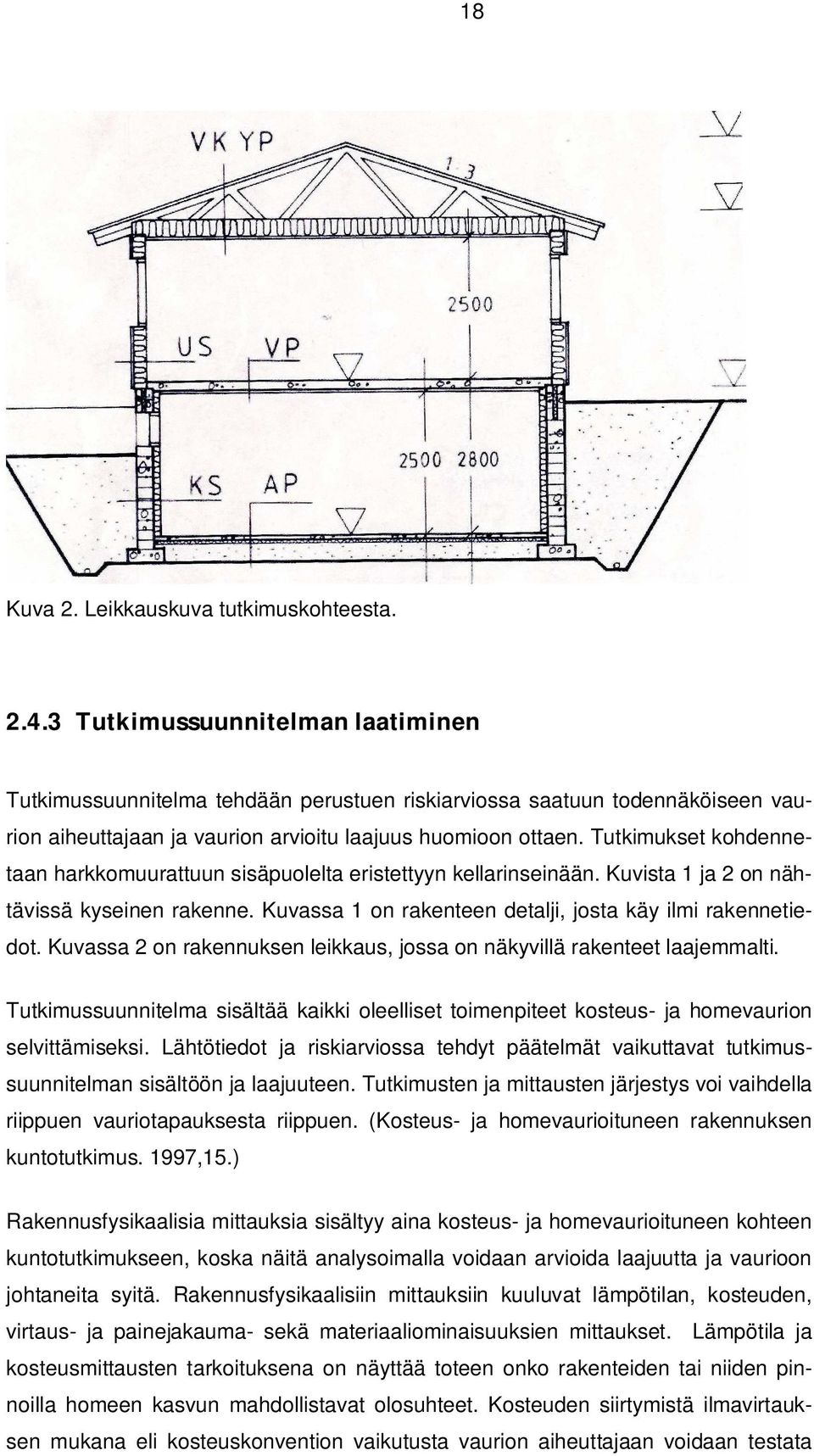 Tutkimukset kohdennetaan harkkomuurattuun sisäpuolelta eristettyyn kellarinseinään. Kuvista 1 ja 2 on nähtävissä kyseinen rakenne. Kuvassa 1 on rakenteen detalji, josta käy ilmi rakennetiedot.