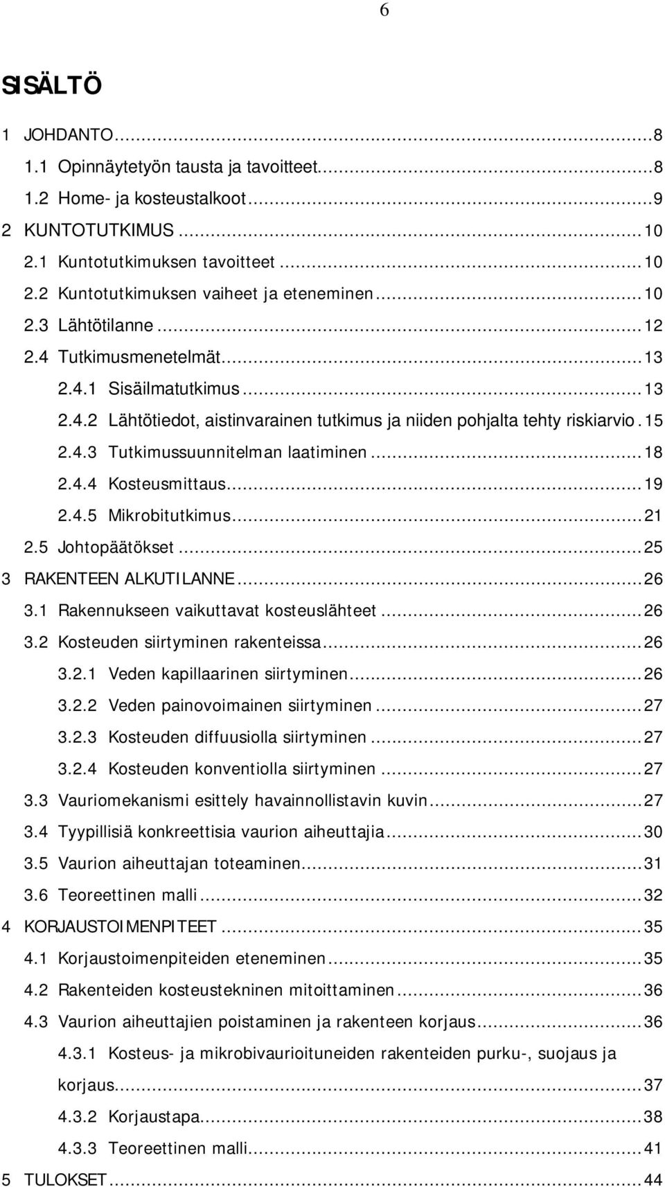 .. 18 2.4.4 Kosteusmittaus... 19 2.4.5 Mikrobitutkimus... 21 2.5 Johtopäätökset... 25 3 RAKENTEEN ALKUTILANNE... 26 3.1 Rakennukseen vaikuttavat kosteuslähteet... 26 3.2 Kosteuden siirtyminen rakenteissa.