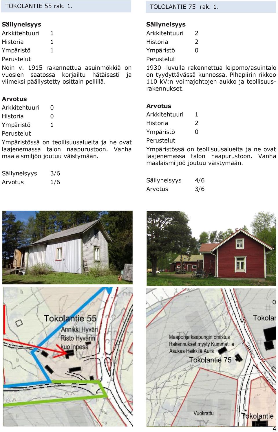 Arvotus Arkkitehtuuri 0 Historia 0 Ympäristö 1 Perustelut Ympäristössä on teollisuusalueita ja ne ovat laajenemassa talon naapurustoon. Vanha maalaismiljöö joutuu väistymään.