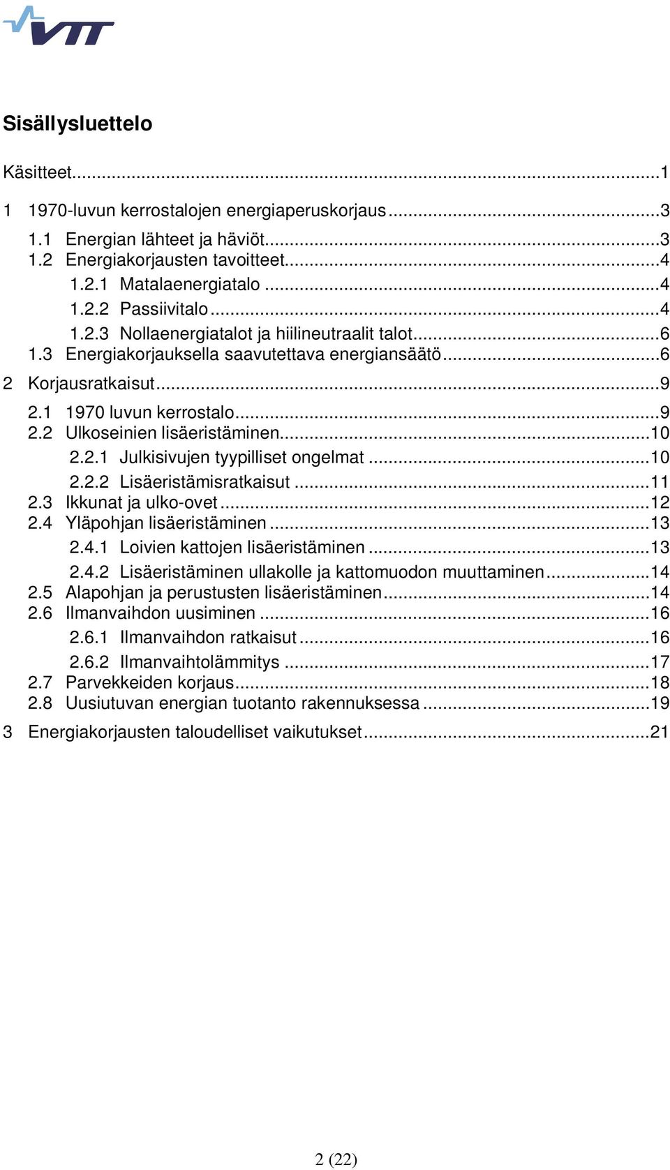 ..10 2.2.1 Julkisivujen tyypilliset ongelmat...10 2.2.2 Lisäeristämisratkaisut...11 2.3 Ikkunat ja ulko-ovet...12 2.4 Yläpohjan lisäeristäminen...13 2.4.1 Loivien kattojen lisäeristäminen...13 2.4.2 Lisäeristäminen ullakolle ja kattomuodon muuttaminen.