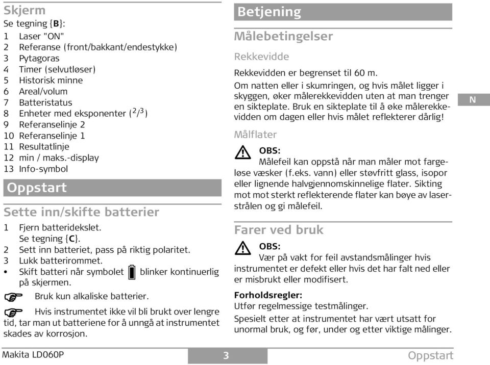 2 ett inn batteriet, pass på riktig polaritet. 3 Lukk batterirommet. kift batteri når symbolet blinker kontinuerlig på skjermen. Bruk kun alkaliske batterier.