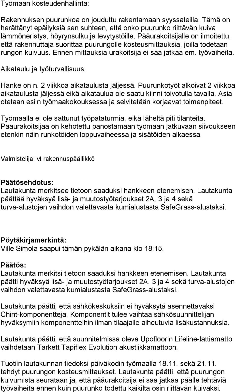 Pääurakoitsijalle on ilmoitettu, että rakennuttaja suorittaa puurungolle kosteusmittauksia, joilla todetaan rungon kuivuus. Ennen mittauksia urakoitsija ei saa jatkaa em. työvaiheita.