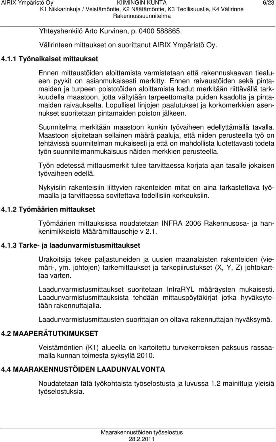 Ennen raivaustöiden sekä pintamaiden ja turpeen poistotöiden aloittamista kadut merkitään riittävällä tarkkuudella maastoon, jotta vältytään tarpeettomalta puiden kaadolta ja pintamaiden raivaukselta.