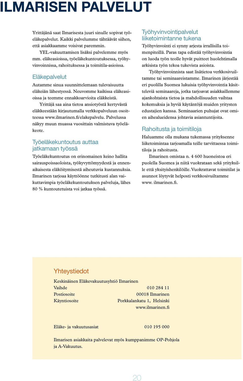 Eläkepalvelut Autamme sinua suunnittelemaan tulevaisuutta eläkeiän lähestyessä. Neuvomme kaikissa eläkeasioissa ja teemme ennakkoarvioita eläkkeistä.