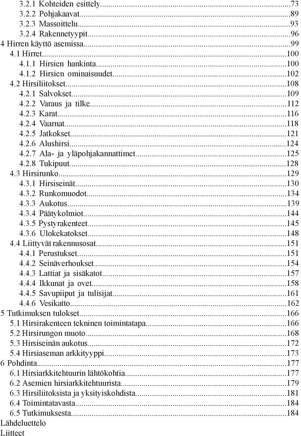 ..125 4.2.8 Tukipuut...128 4.3 Hirsirunko...129 4.3.1 Hirsiseinät...130 4.3.2 Runkomuodot...134 4.3.3 Aukotus...139 4.3.4 Päätykolmiot...144 4.3.5 Pystyrakenteet...145 4.3.6 Ulokekatokset...148 4.