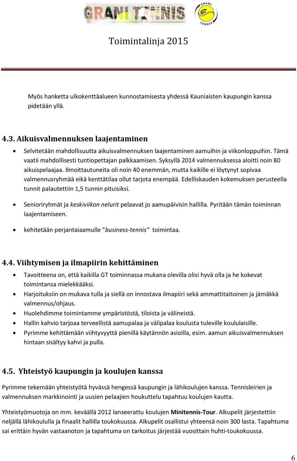 Syksyllä 2014 valmennuksessa aloitti noin 80 aikuispelaajaa. Ilmoittautuneita oli noin 40 enemmän, mutta kaikille ei löytynyt sopivaa valmennusryhmää eikä kenttätilaa ollut tarjota enempää.