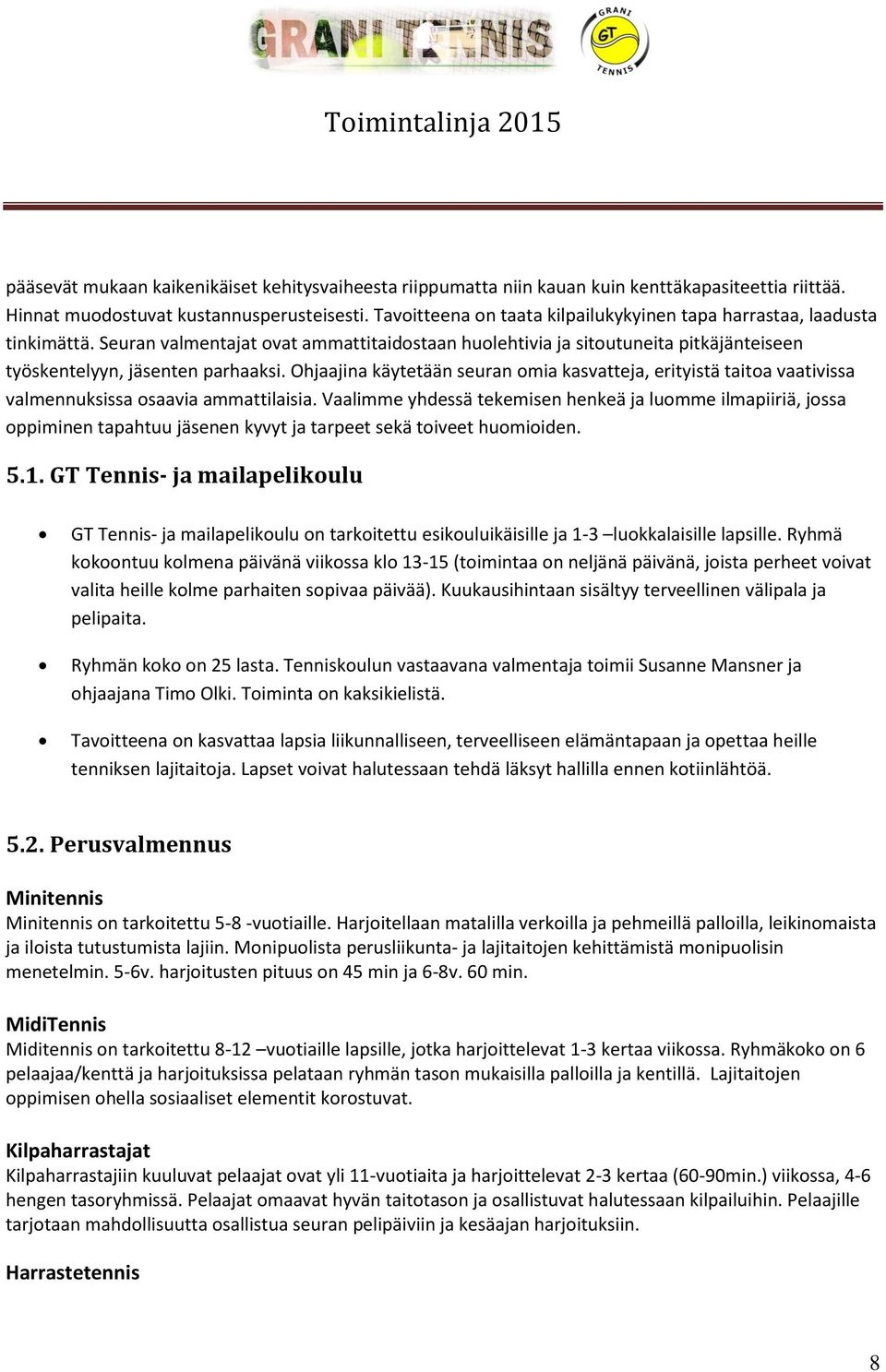 Ohjaajina käytetään seuran omia kasvatteja, erityistä taitoa vaativissa valmennuksissa osaavia ammattilaisia.