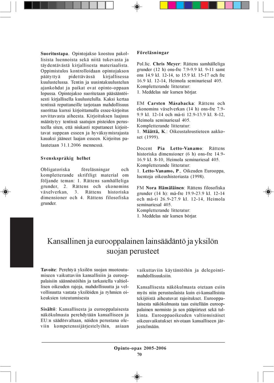 Opintojakso suoritetaan pääsääntöisesti kirjallisella kuulustelulla. Kaksi kertaa tentissä reputtaneille tarjotaan mahdollisuus suorittaa kurssi kirjoittamalla essee-kirjoitus sovittavasta aiheesta.