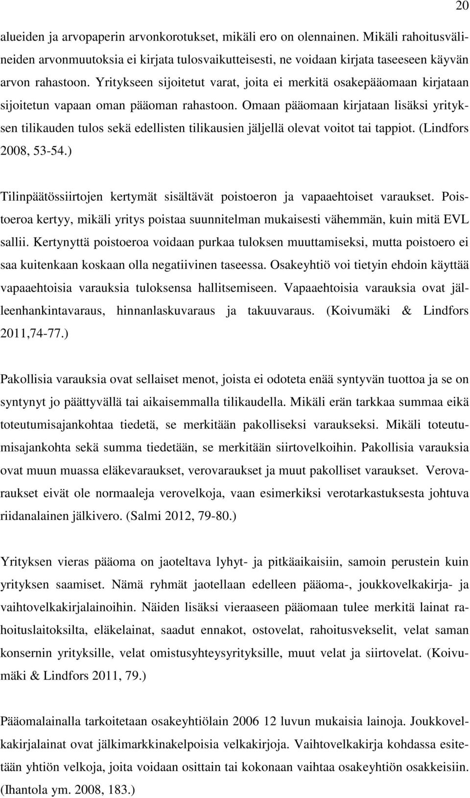 Omaan pääomaan kirjataan lisäksi yrityksen tilikauden tulos sekä edellisten tilikausien jäljellä olevat voitot tai tappiot. (Lindfors 2008, 53-54.