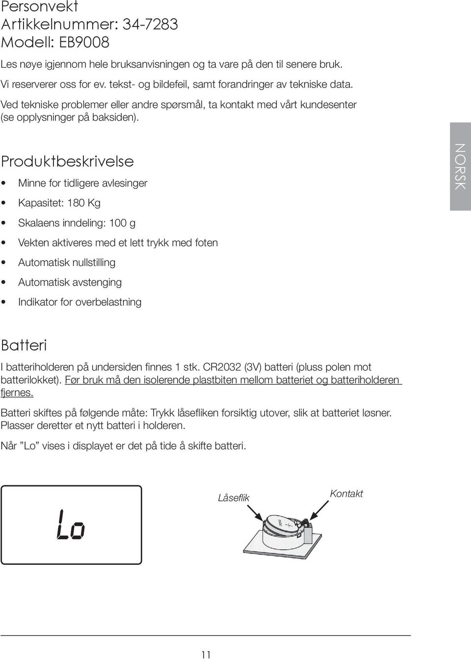 Produktbeskrivelse Minne for tidligere avlesinger Kapasitet: 180 Kg Skalaens inndeling: 100 g Vekten aktiveres med et lett trykk med foten Automatisk nullstilling Automatisk avstenging Indikator for