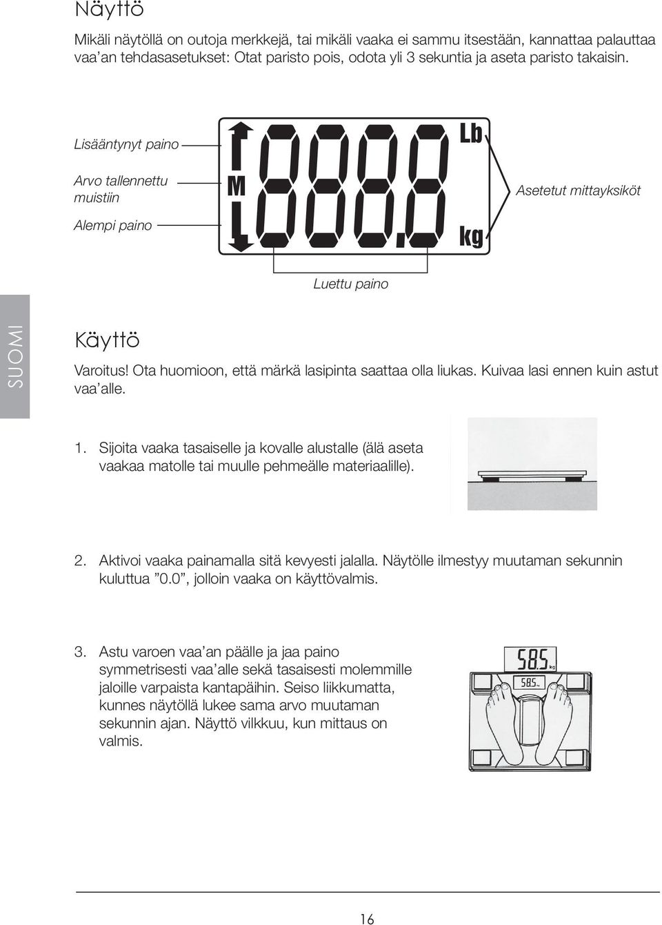 Kuivaa lasi ennen kuin astut vaa alle. 1. Sijoita vaaka tasaiselle ja kovalle alustalle (älä aseta vaakaa matolle tai muulle pehmeälle materiaalille). 2.