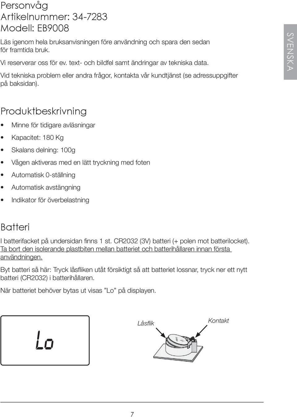 SVENSKA Produktbeskrivning Minne för tidigare avläsningar Kapacitet: 180 Kg Skalans delning: 100g Vågen aktiveras med en lätt tryckning med foten Automatisk 0-ställning Automatisk avstängning