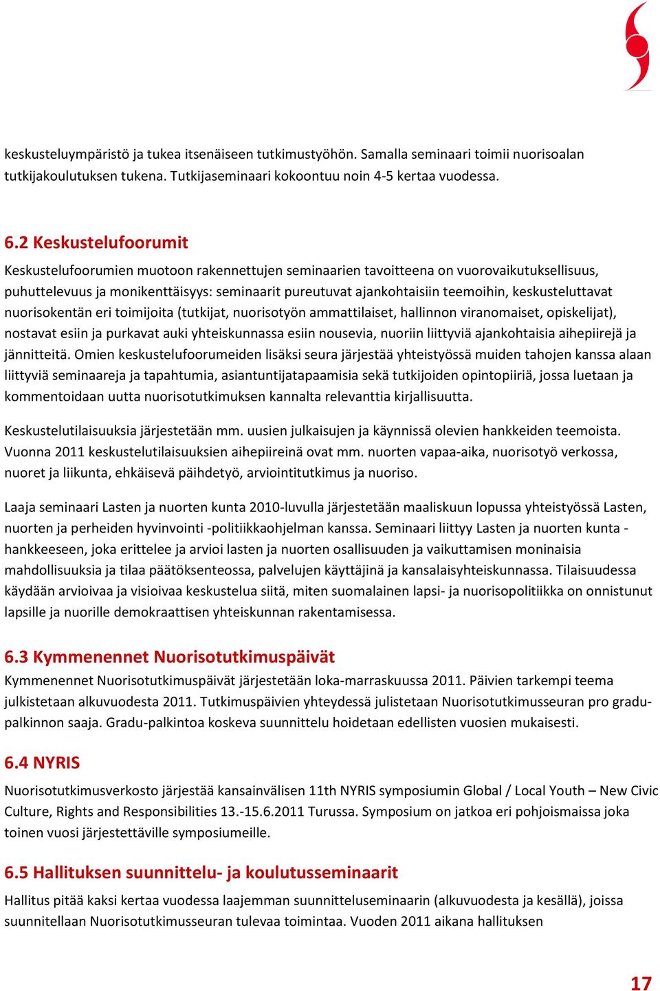 keskusteluttavat nuorisokentän eri toimijoita (tutkijat, nuorisotyön ammattilaiset, hallinnon viranomaiset, opiskelijat), nostavat esiin ja purkavat auki yhteiskunnassa esiin nousevia, nuoriin