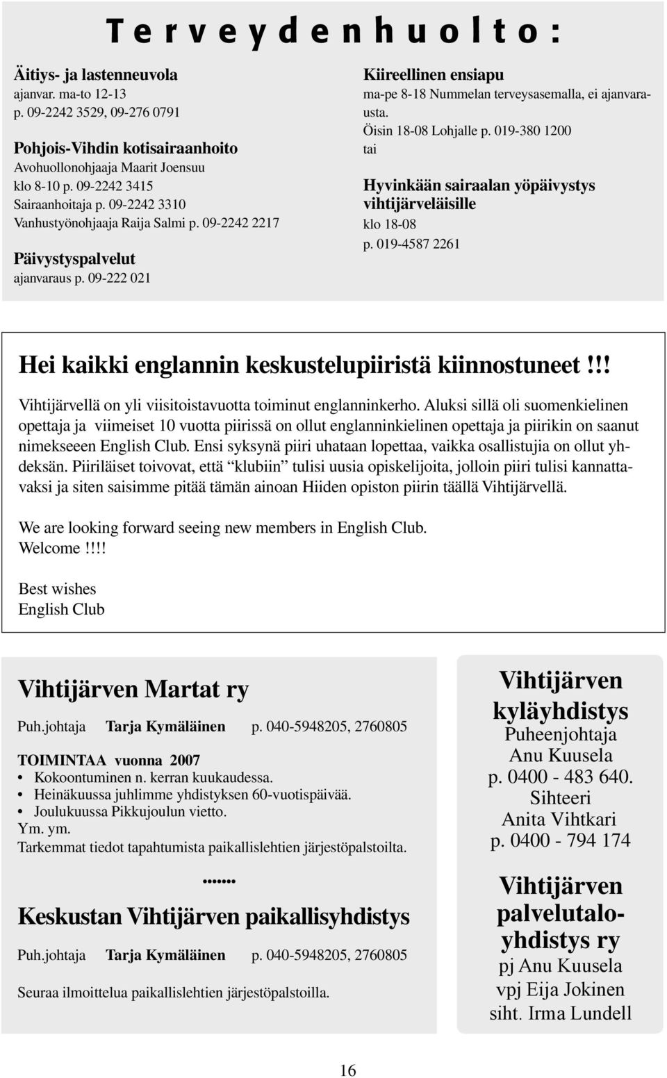 09-222 021 Kiireellinen ensiapu ma-pe 8-18 Nummelan terveysasemalla, ei ajanvarausta. Öisin 18-08 Lohjalle p. 019-380 1200 tai Hyvinkään sairaalan yöpäivystys vihtijärveläisille klo 18-08 p.