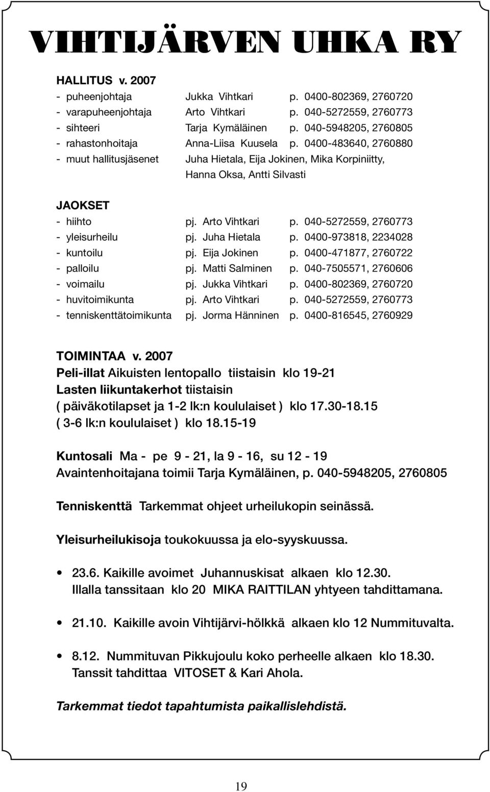 Arto Vihtkari p. 040-5272559, 2760773 - yleisurheilu pj. Juha Hietala p. 0400-973818, 2234028 - kuntoilu pj. Eija Jokinen p. 0400-471877, 2760722 - palloilu pj. Matti Salminen p.