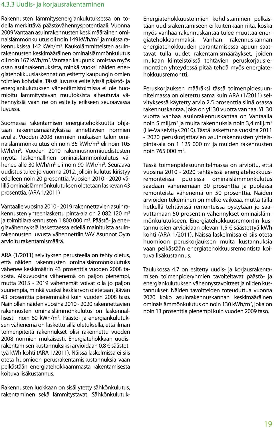 Kaukolämmitteisten asuinrakennusten keskimääräinen ominaislämmönkulutus oli noin 167 kwh/m 2.