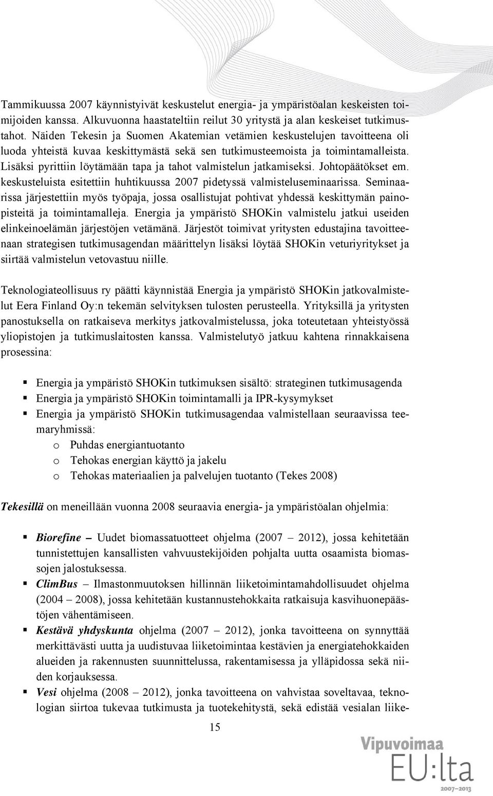 Lisäksi pyrittiin löytämään tapa ja tahot valmistelun jatkamiseksi. Johtopäätökset em. keskusteluista esitettiin huhtikuussa 2007 pidetyssä valmisteluseminaarissa.