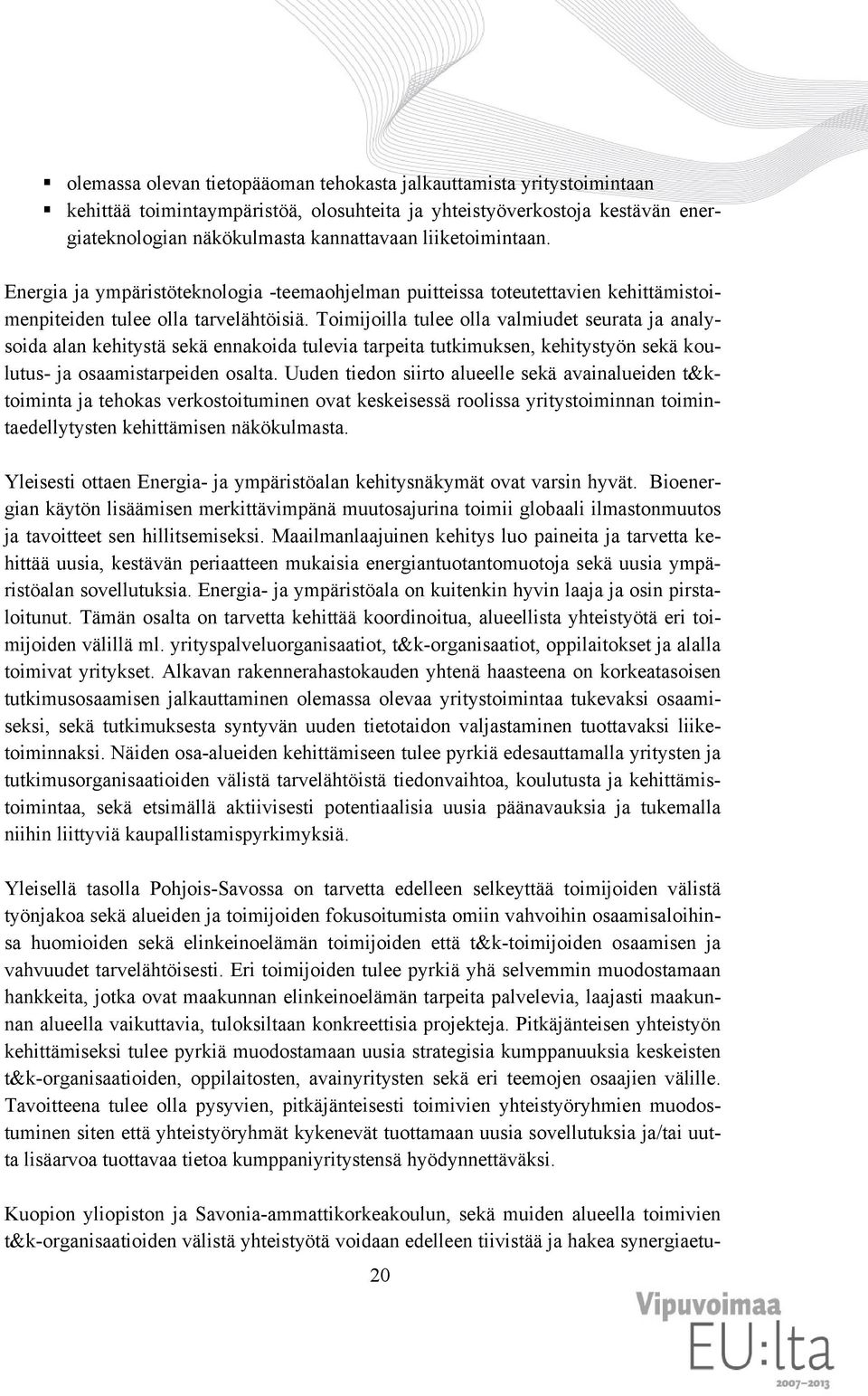 Toimijoilla tulee olla valmiudet seurata ja analysoida alan kehitystä sekä ennakoida tulevia tarpeita tutkimuksen, kehitystyön sekä koulutus- ja osaamistarpeiden osalta.