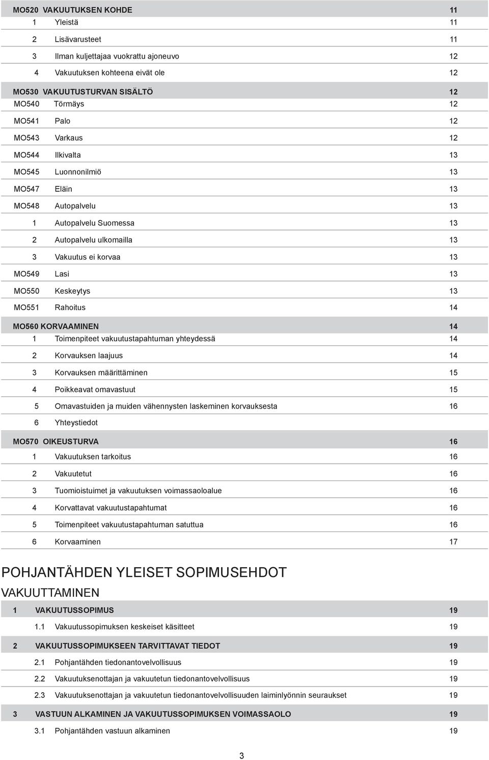 Keskeytys 13 MO551 Rahoitus 14 MO560 KORVAAMINEN 14 1 Toimenpiteet vakuutustapahtuman yhteydessä 14 2 Korvauksen laajuus 14 3 Korvauksen määrittäminen 15 4 Poikkeavat omavastuut 15 5 Omavastuiden ja