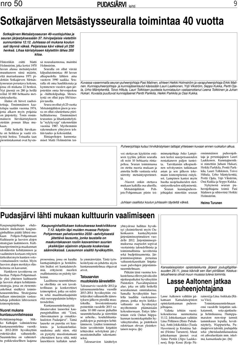 Historiikin esitti Matti Holmström, joka kertoi 1970 luvun alussa metsästysolot muuttuneen siinä määrin, että marraskuussa 1971 pidettiin Sotkajärven Metsästysseuran perustava kokous, jossa oli