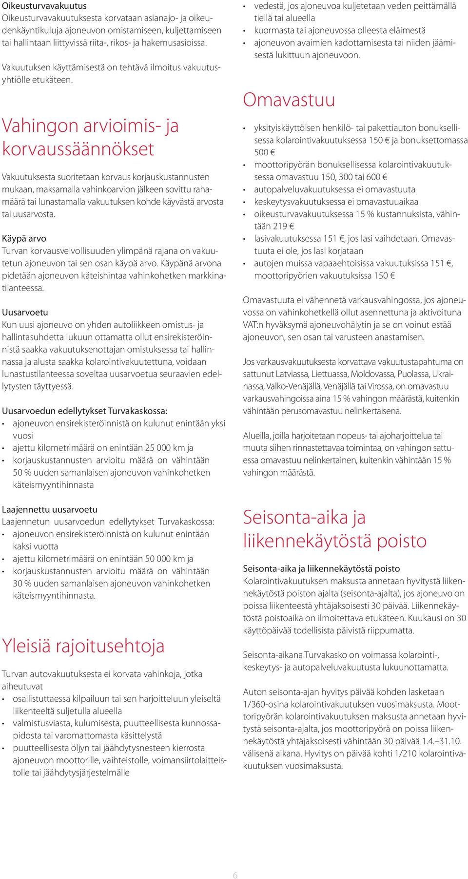 Vahingon arvioimis- ja korvaussäännökset Vakuutuksesta suoritetaan korvaus korjauskustannusten mukaan, maksamalla vahinkoarvion jälkeen sovittu rahamäärä tai lunastamalla vakuutuksen kohde käyvästä