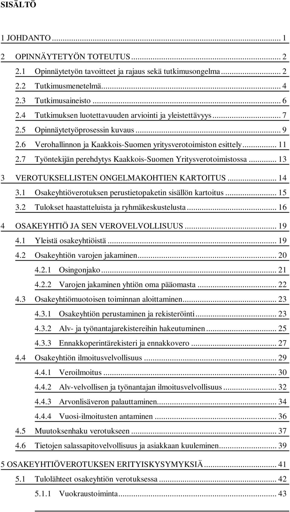 7 Työntekijän perehdytys Kaakkois-Suomen Yritysverotoimistossa... 13 3 VEROTUKSELLISTEN ONGELMAKOHTIEN KARTOITUS... 14 3.1 Osakeyhtiöverotuksen perustietopaketin sisällön kartoitus... 15 3.