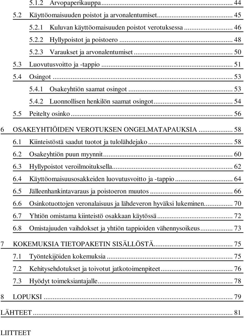 .. 56 6 OSAKEYHTIÖIDEN VEROTUKSEN ONGELMATAPAUKSIA... 58 6.1 Kiinteistöstä saadut tuotot ja tulolähdejako... 58 6.2 Osakeyhtiön puun myynnit... 60 6.3 Hyllypoistot veroilmoituksella... 62 6.