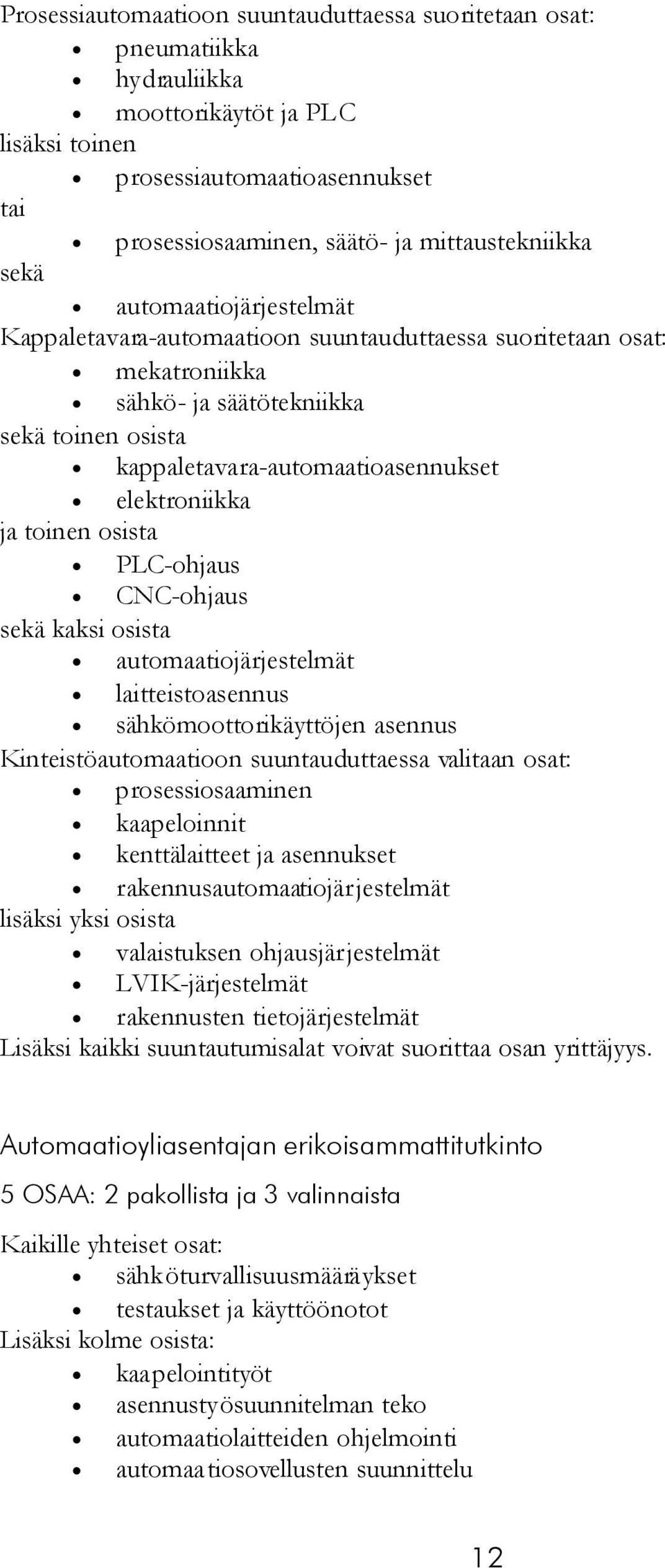 toinen osista PLC-ohjaus CNC-ohjaus sekä kaksi osista automaatiojärjestelmät laitteistoasennus sähkömoottorikäyttöjen asennus Kinteistöautomaatioon suuntauduttaessa valitaan osat: prosessiosaaminen