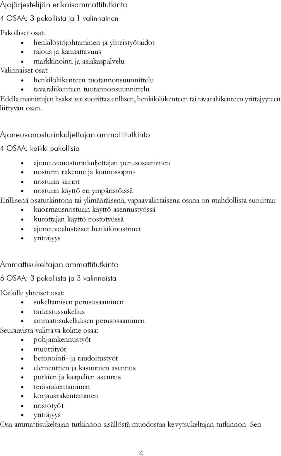 Ajoneuvonosturinkuljettajan ammattitutkinto 4 OSAA: kaikki pakollisia ajoneuvonosturinkuljettajan perusosaaminen nosturin rakenne ja kunnossapito nosturin siirrot nosturin käyttö eri ympäristöissä