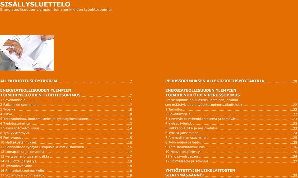 ..14 9 Perhevapaat...15 10 Matkakustannukset...16 11 Säännöllisen työajan ulkopuolella matkustaminen...16 12 Lomapalkka ja lomaraha...17 13 Kertausharjoitusajan palkka...17 14 Neuvottelujärjestys.