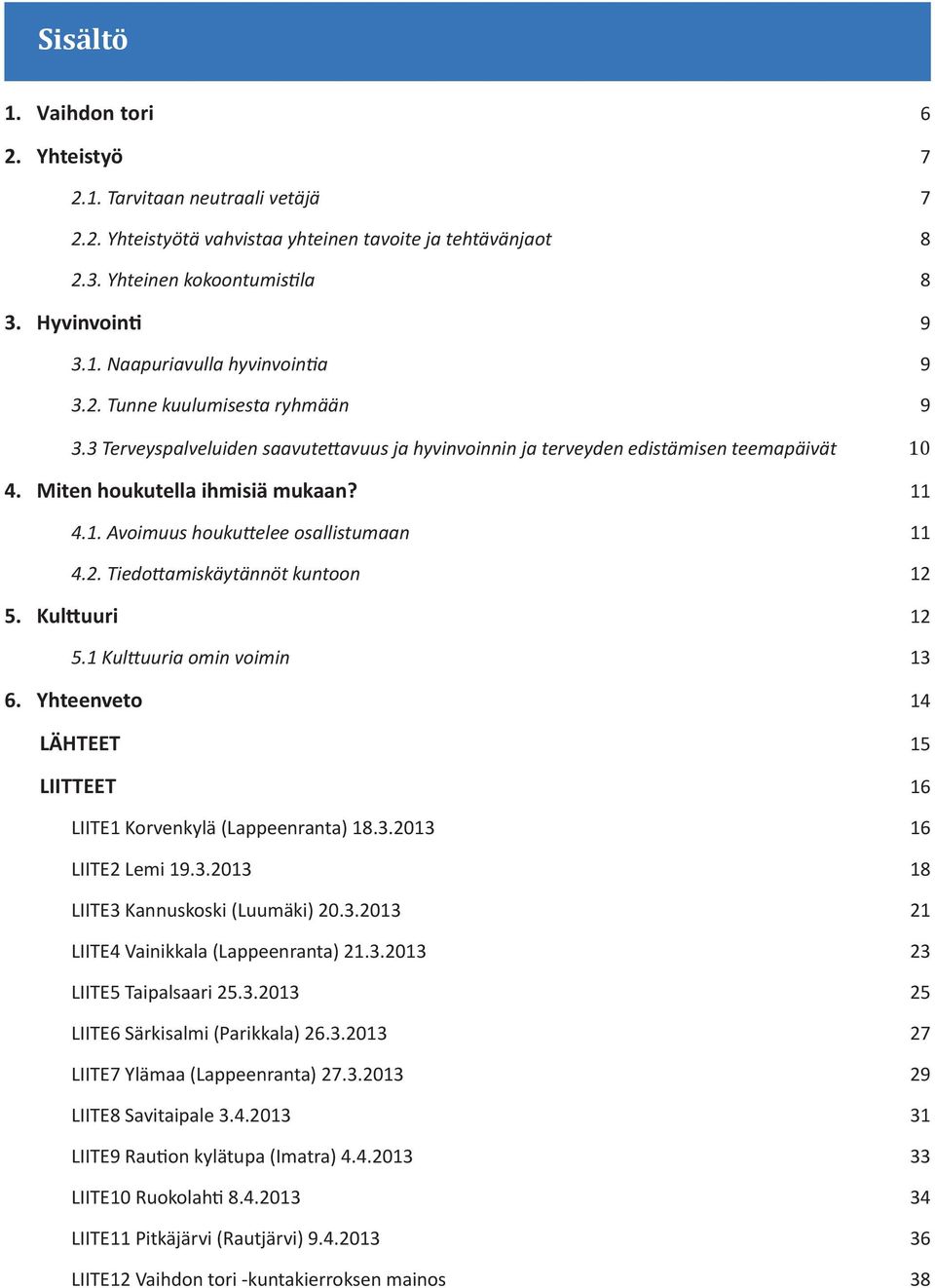 2. Tiedottamiskäytännöt kuntoon 12 5. Kulttuuri 12 5.1 Kulttuuria omin voimin 13 6. Yhteenveto 14 LÄHTEET 15 LIITTEET 16 LIITE1 Korvenkylä (Lappeenranta) 18.3.2013 16 LIITE2 Lemi 19.3.2013 18 LIITE3 Kannuskoski (Luumäki) 20.