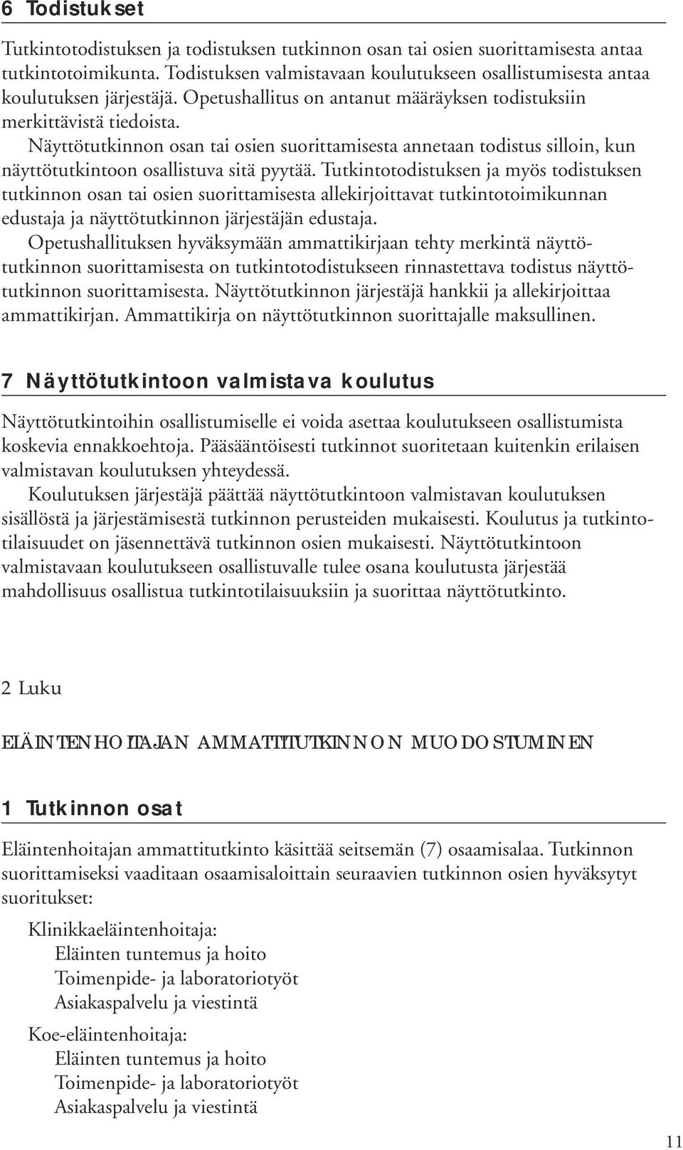 Tutkintotodistuksen ja myös todistuksen tutkinnon osan tai osien suorittamisesta allekirjoittavat tutkintotoimikunnan edustaja ja näyttötutkinnon järjestäjän edustaja.