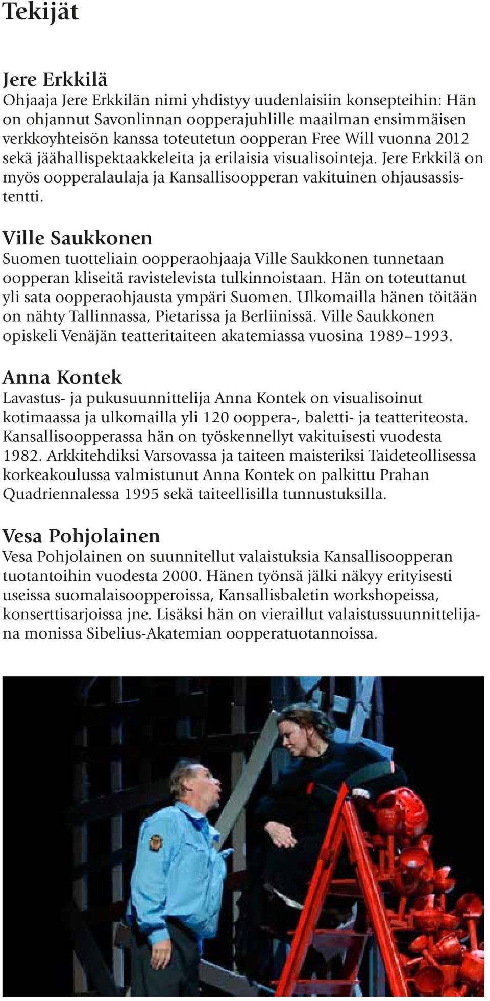 Ville Saukkonen Suomen tuotteliain oopperaohjaaja Ville Saukkonen tunnetaan oopperan kliseitä ravistelevista tulkinnoistaan. Hän on toteuttanut yli sata oopperaohjausta ympäri Suomen.