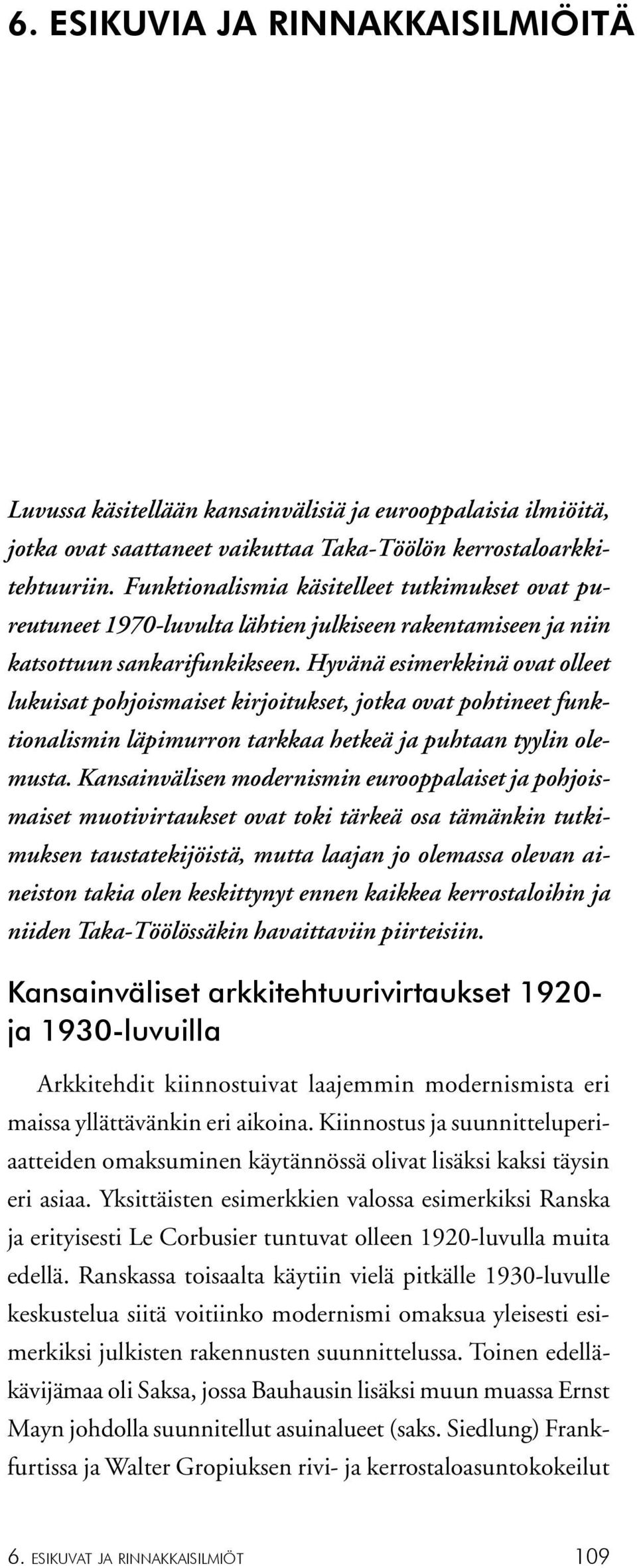 Hyvänä esimerkkinä ovat olleet lukuisat pohjoismaiset kirjoitukset, jotka ovat pohtineet funktionalismin läpimurron tarkkaa hetkeä ja puhtaan tyylin olemusta.