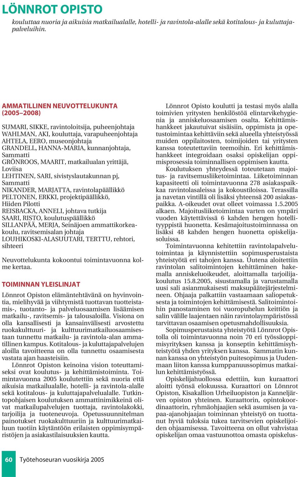 Sammatti GRÖNROOS, MAARIT, matkailualan yrittäjä, Loviisa LEHTINEN, SARI, sivistyslautakunnan pj, Sammatti NIKANDER, MARJATTA, ravintolapäällikkö PELTONEN, ERKKI, projektipäällikkö, Hiiden Pilotti