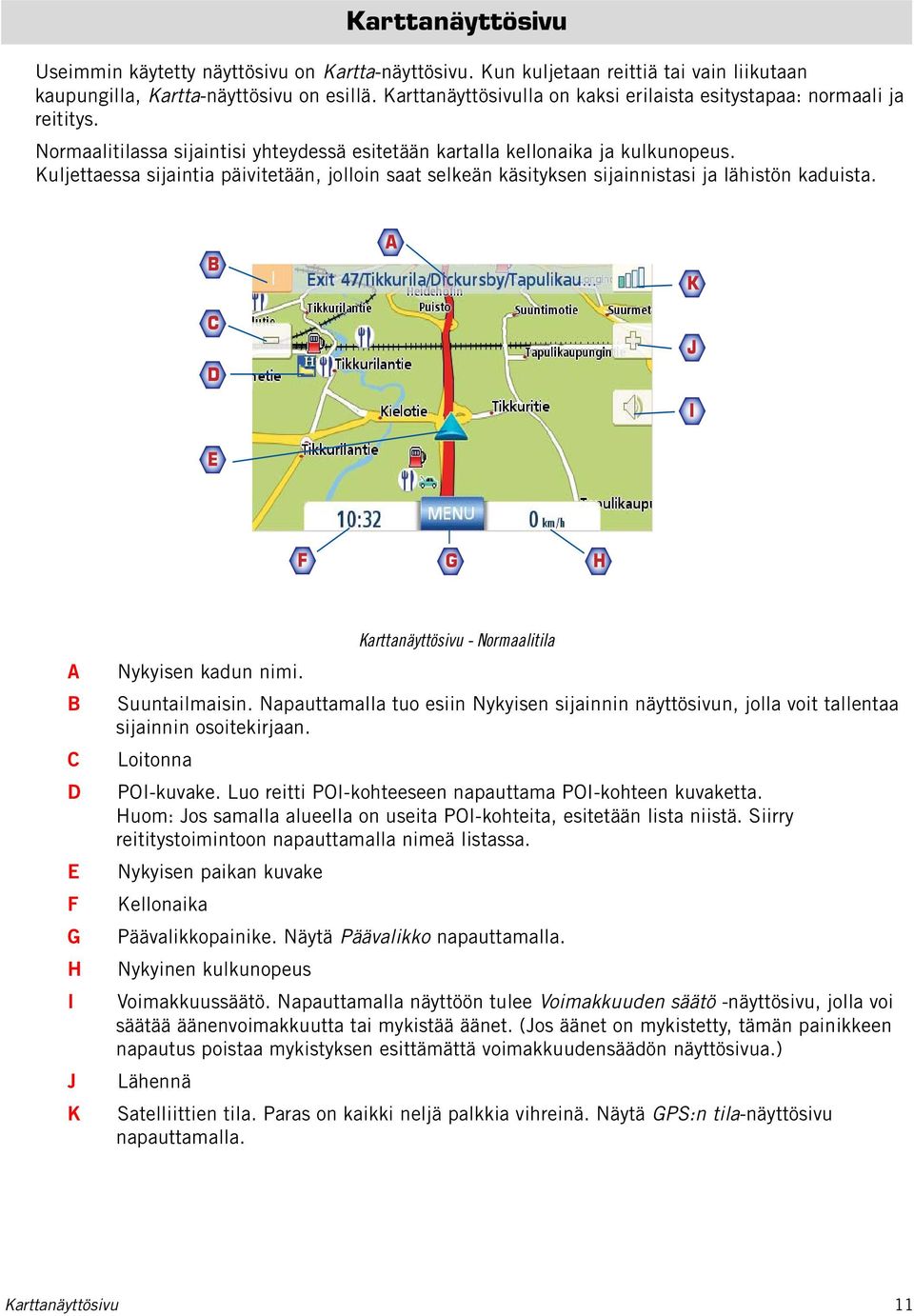 Kuljettaessa sijaintia päivitetään, jolloin saat selkeän käsityksen sijainnistasi ja lähistön kaduista. B C D A K J I E F G H A B C D E F G H I J K Karttanäyttösivu - Normaalitila Nykyisen kadun nimi.