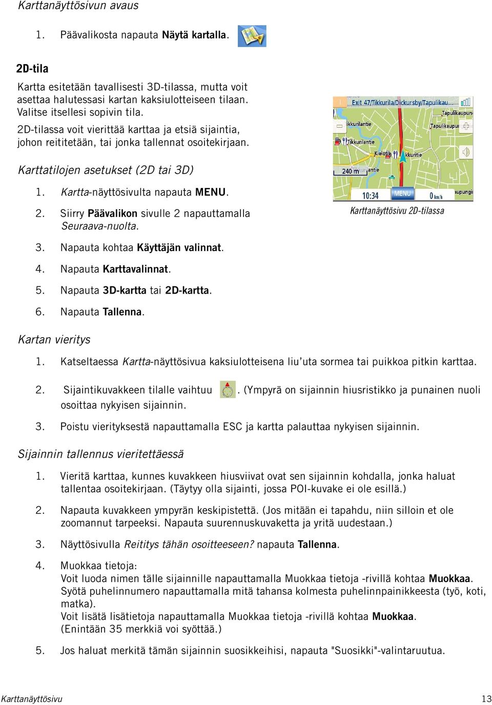 Kartta-näyttösivulta napauta MENU. 2. Siirry Päävalikon sivulle 2 napauttamalla Seuraava-nuolta. Karttanäyttösivu 2D-tilassa 3. Napauta kohtaa Käyttäjän valinnat. 4. Napauta Karttavalinnat. 5.