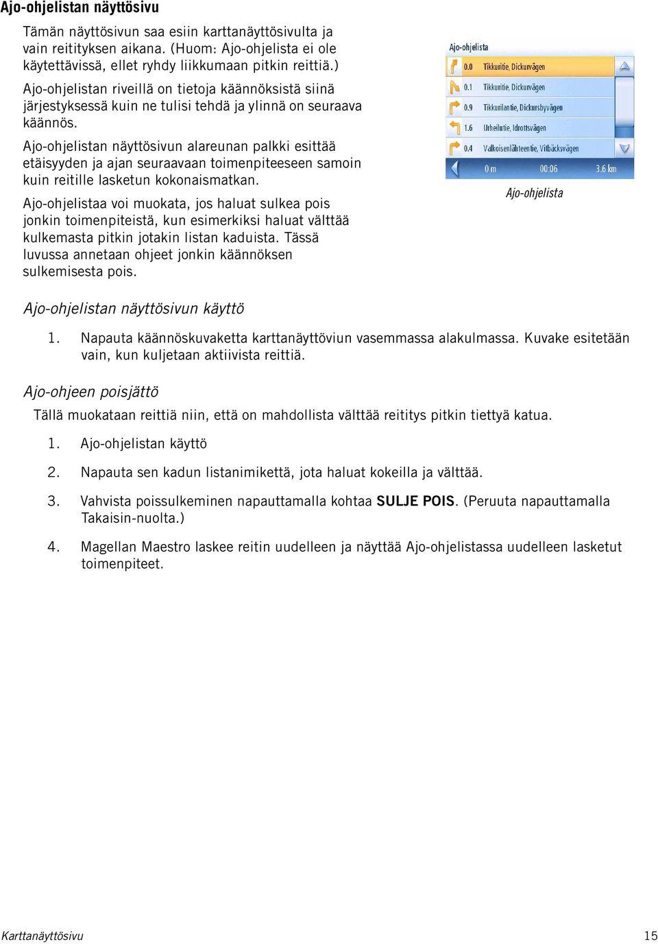 Ajo-ohjelistan näyttösivun alareunan palkki esittää etäisyyden ja ajan seuraavaan toimenpiteeseen samoin kuin reitille lasketun kokonaismatkan.