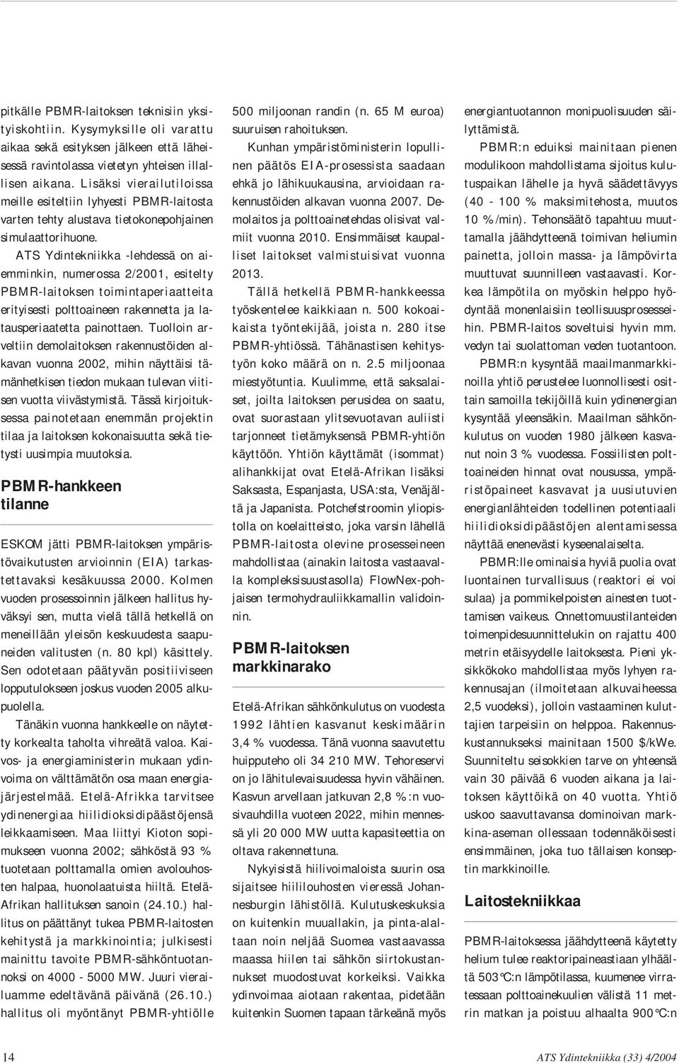 ATS Ydintekniikka -lehdessä on aiemminkin, numerossa 2/2001, esitelty PBMR-laitoksen toimintaperiaatteita erityisesti polttoaineen rakennetta ja latausperiaatetta painottaen.
