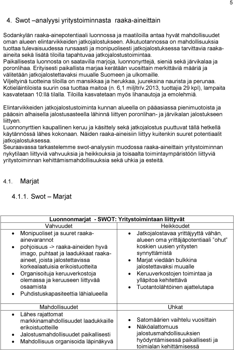 Paikallisesta luonnosta on saatavilla marjoja, luonnonyrttejä, sieniä sekä järvikalaa ja poronlihaa.