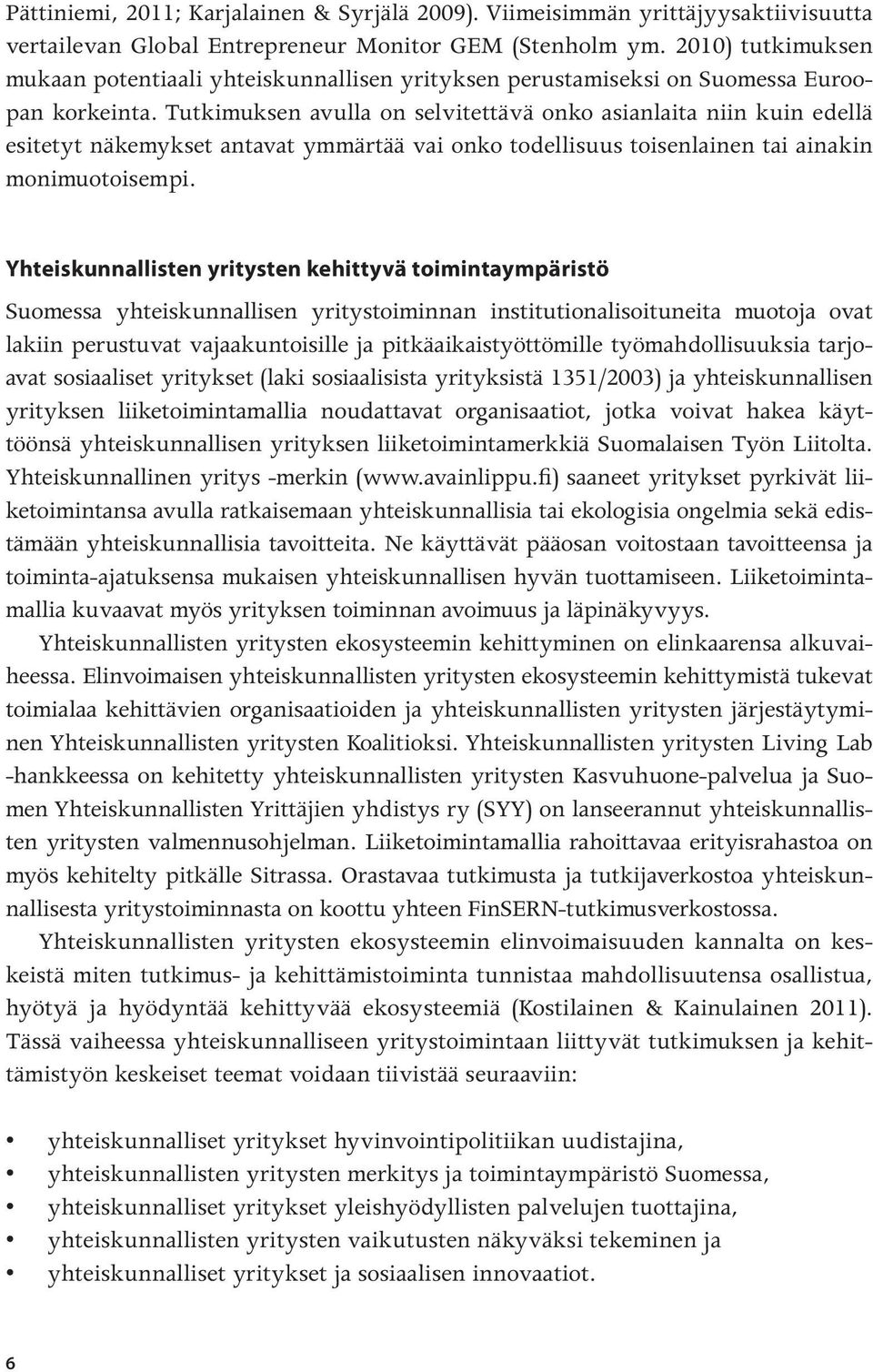 Tutkimuksen avulla on selvitettävä onko asianlaita niin kuin edellä esitetyt näkemykset antavat ymmärtää vai onko todellisuus toisenlainen tai ainakin monimuotoisempi.