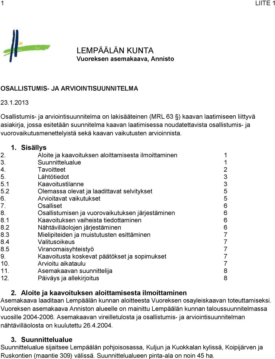 Aloite ja kaavoituksen aloittamisesta ilmoittaminen 1 3. Suunnittelualue 1 4. Tavoitteet 2 5. Lähtötiedot 3 5.1 Kaavoitustilanne 3 5.2 Olemassa olevat ja laadittavat selvitykset 5 6.