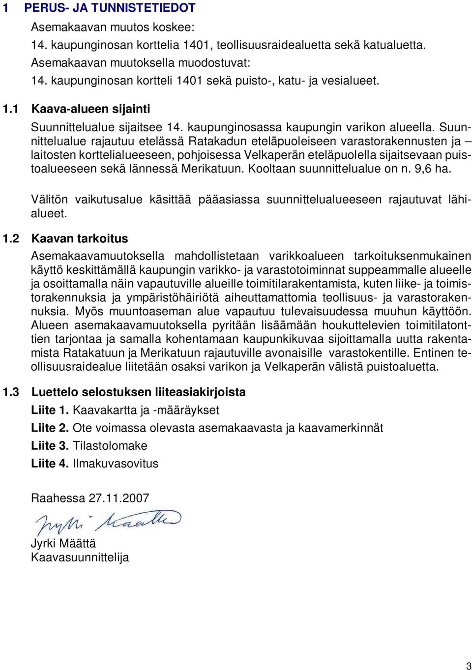 Suunnittelualue rajautuu etelässä Ratakadun eteläpuoleiseen varastorakennusten ja laitosten korttelialueeseen, pohjoisessa Velkaperän eteläpuolella sijaitsevaan puistoalueeseen sekä lännessä