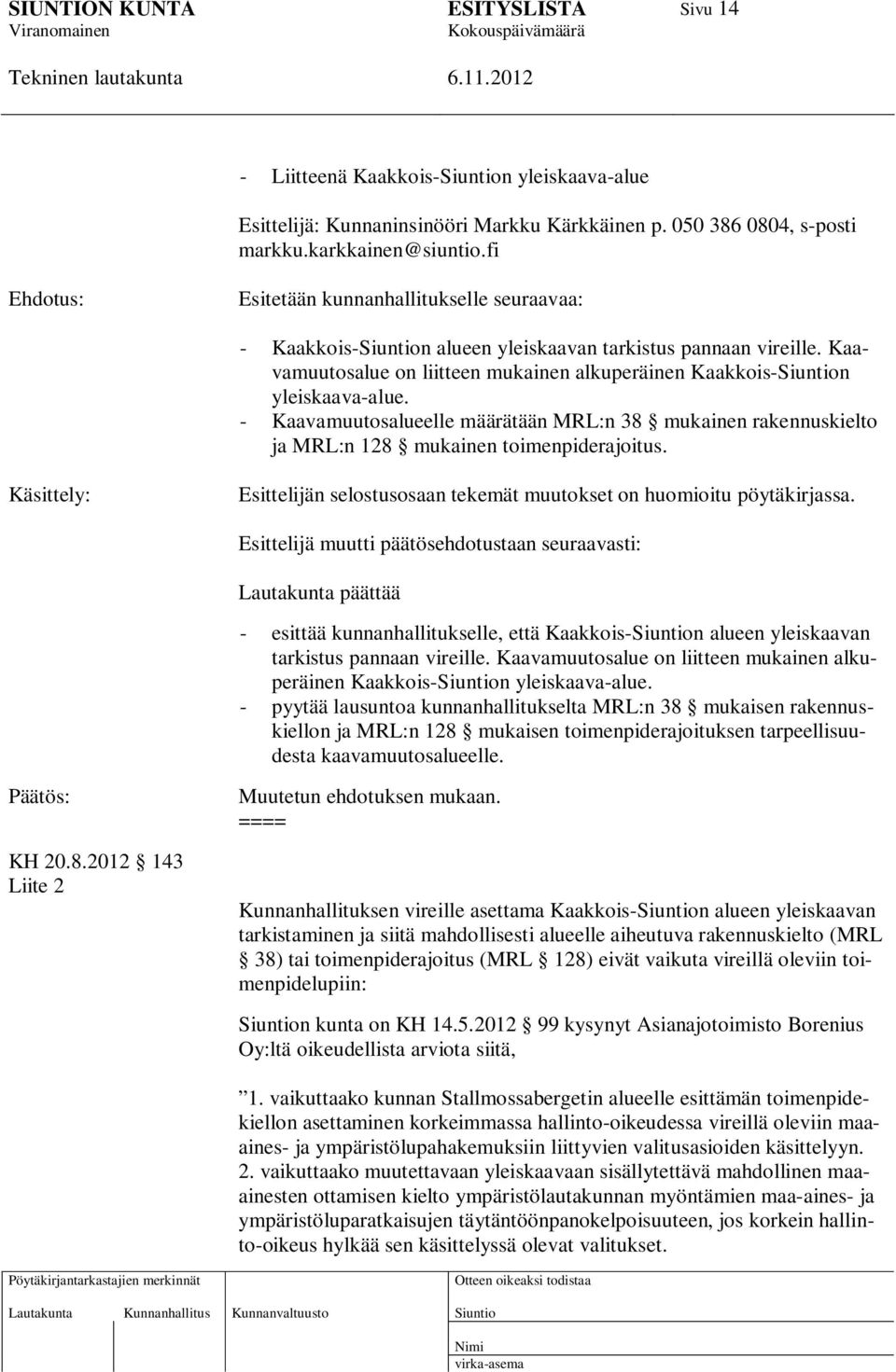 - Kaavamuutosalueelle määrätään MRL:n 38 mukainen rakennuskielto ja MRL:n 128 mukainen toimenpiderajoitus. Käsittely: Esittelijän selostusosaan tekemät muutokset on huomioitu pöytäkirjassa.