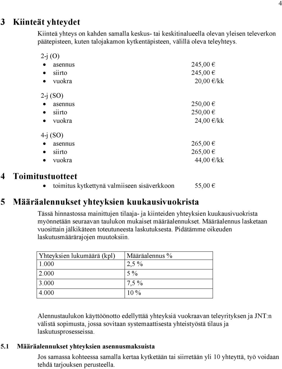 kytkettynä valmiiseen sisäverkkoon 55,00 5 Määräalennukset yhteyksien kuukausivuokrista Tässä hinnastossa mainittujen tilaaja- ja kiinteiden yhteyksien kuukausivuokrista myönnetään seuraavan taulukon