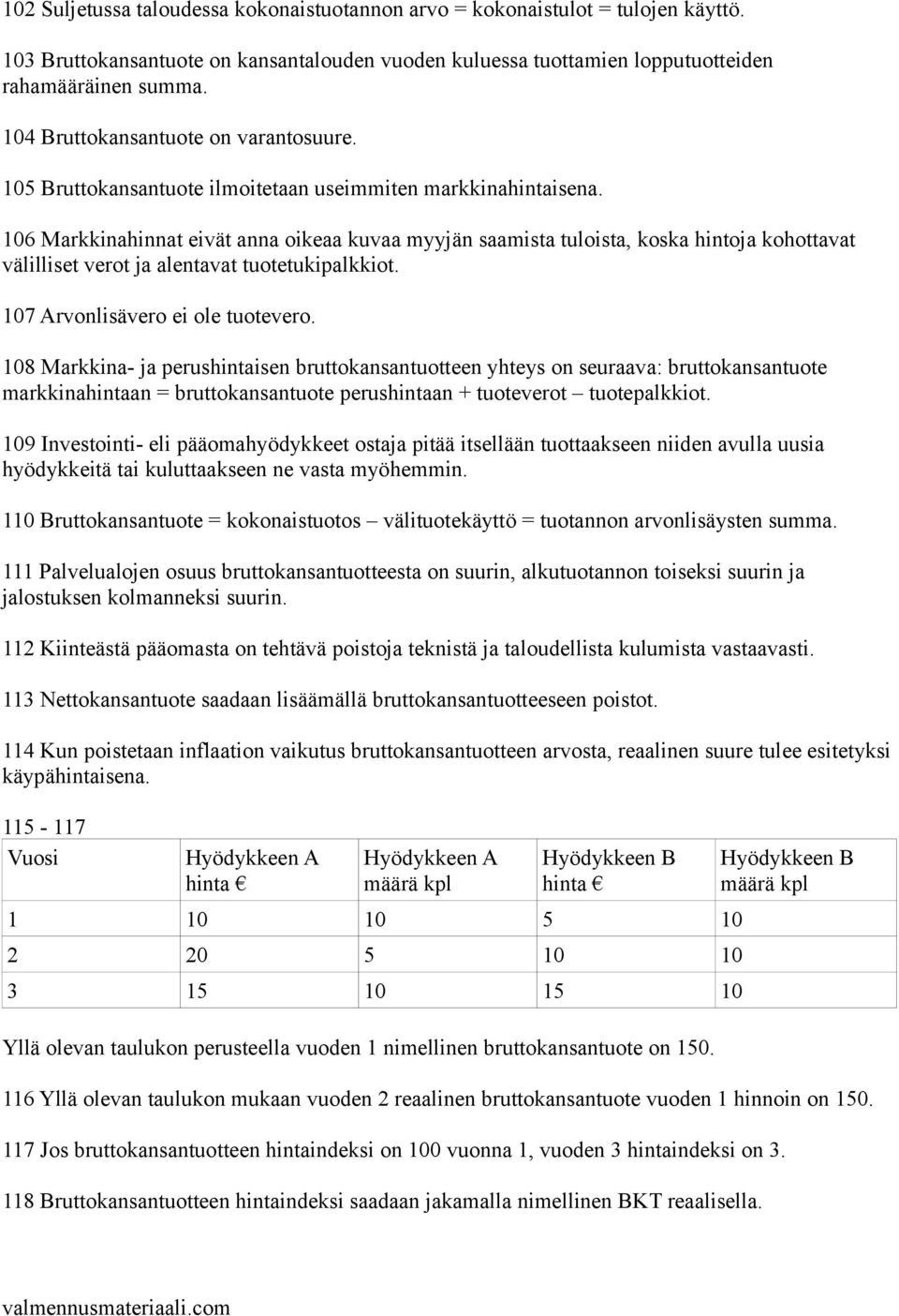 106 Markkinahinnat eivät anna oikeaa kuvaa myyjän saamista tuloista, koska hintoja kohottavat välilliset verot ja alentavat tuotetukipalkkiot. 107 Arvonlisävero ei ole tuotevero.