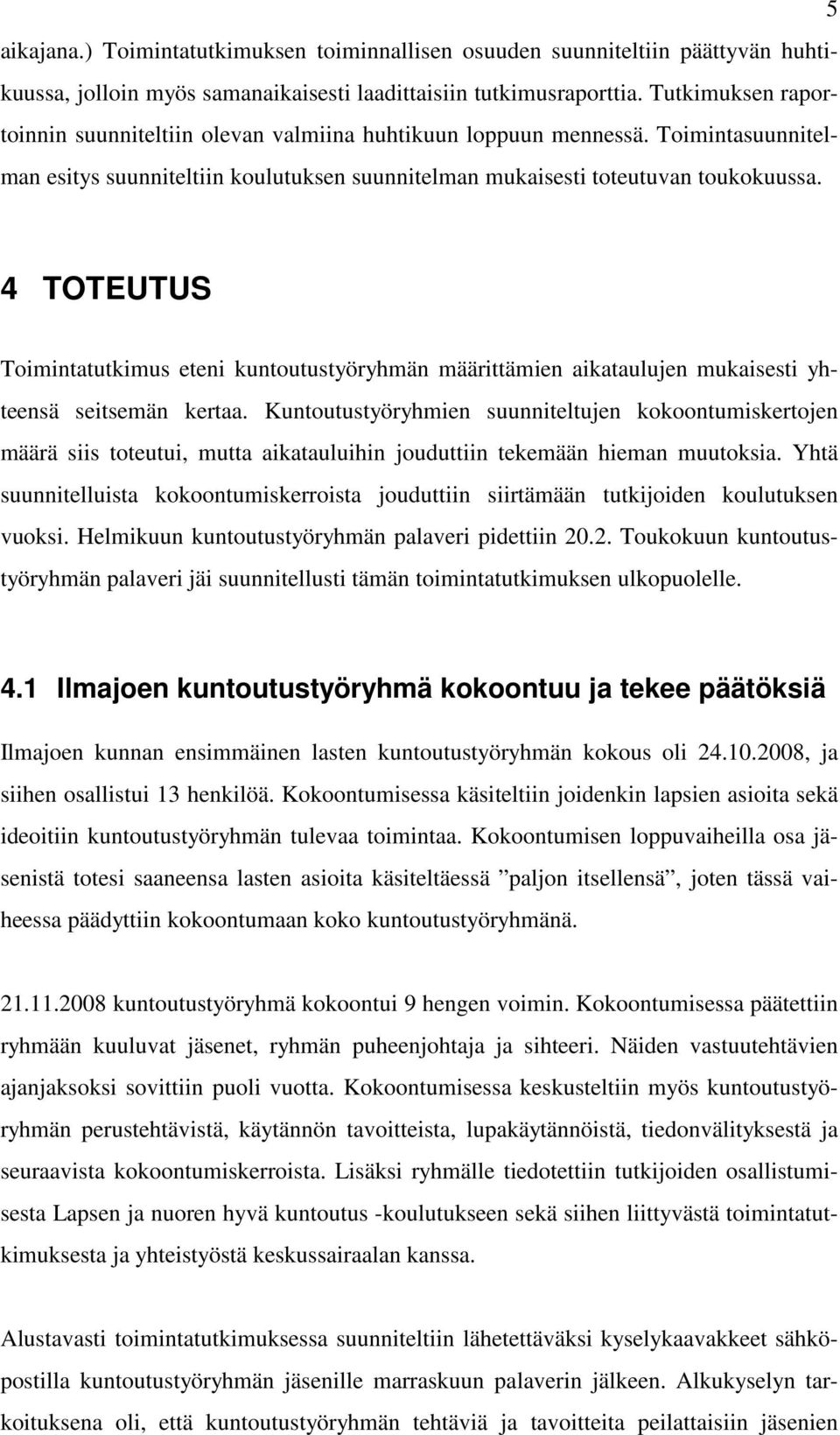 4 TOTEUTUS Toimintatutkimus eteni kuntoutustyöryhmän määrittämien aikataulujen mukaisesti yhteensä seitsemän kertaa.