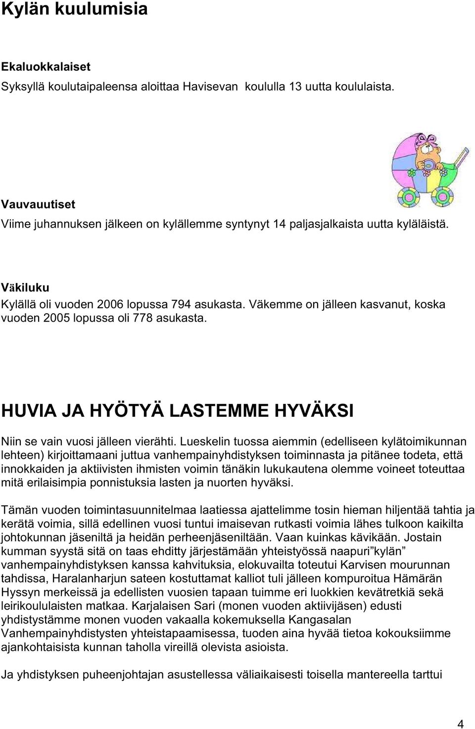 Väkemme on jälleen kasvanut, koska vuoden 2005 lopussa oli 778 asukasta. HUVIA JA HYÖTYÄ LASTEMME HYVÄKSI Niin se vain vuosi jälleen vierähti.