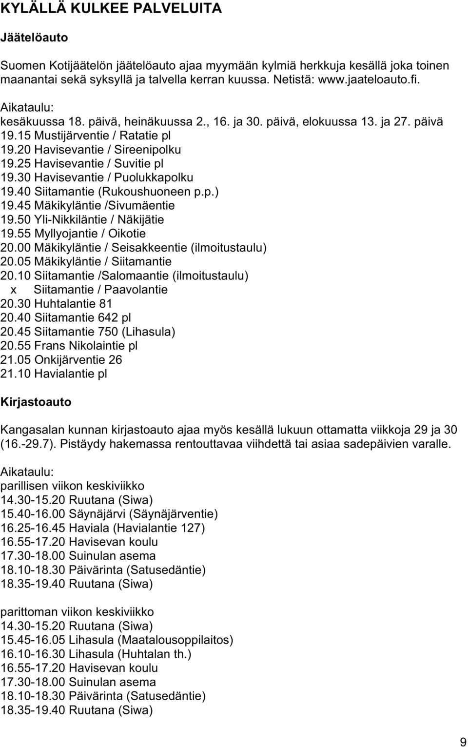 30 Havisevantie / Puolukkapolku 19.40 Siitamantie (Rukoushuoneen p.p.) 19.45 Mäkikyläntie /Sivumäentie 19.50 Yli-Nikkiläntie / Näkijätie 19.55 Myllyojantie / Oikotie 20.