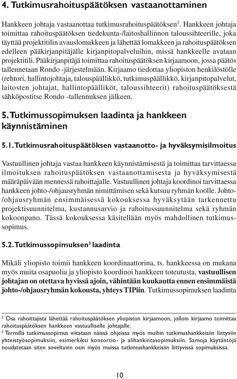 pääkirjanpitäjälle kirjanpitopalveluihin, missä hankkeelle avataan projektitili. Pääkirjanpitäjä toimittaa rahoituspäätöksen kirjaamoon, jossa päätös tallennetaan Rondo -järjestelmään.